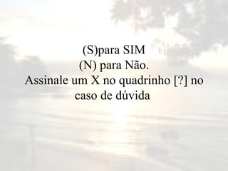 (S)para SIM (N) para Não. Assinale um X no quadrinho [?] no caso de dúvida  