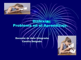 Dislexia Problema en el Aprendizaje. Docente de Aula Integrada: Carelia Delgado. 