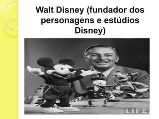 Walt Disney (fundador dos
 personagens e estúdios
         Disney)
 