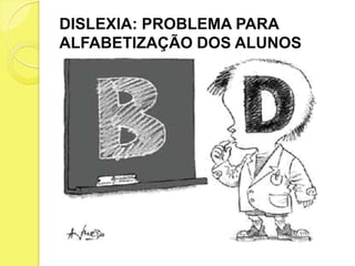 DISLEXIA: PROBLEMA PARA
ALFABETIZAÇÃO DOS ALUNOS
 