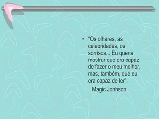 “ Os olhares, as celebridades, os sorrisos... Eu queria mostrar que era capaz de fazer o meu melhor, mas, também, que eu era capaz de ler”. Magic Jonhson 