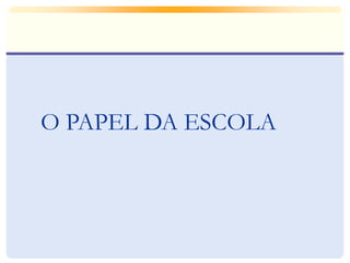 O PAPEL DA ESCOLA
 