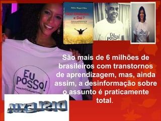 São mais de 6 milhões de
brasileiros com transtornos
de aprendizagem, mas, ainda
assim, a desinformação sobre
o assunto é praticamente
total.
 