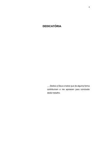4
DEDICATÓRIA
.....Dedico a Deus e todos que de alguma forma
contribuíram e me apoiaram para conclusão
deste trabalho.
 
