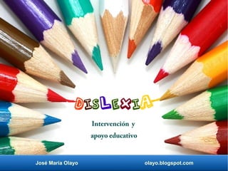 José María Olayo olayo.blogspot.com
Intervención y
apoyo educativo
Dislexia.
 