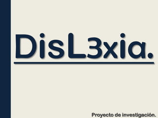 DisL3xia.
Proyecto de investigación.
 