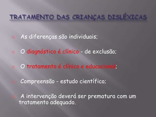 

As diferenças são individuais;



O diagnóstico é clínico - de exclusão;



O tratamento é clínico e educacional;



Compreensão - estudo científico;



A intervenção deverá ser prematura com um
tratamento adequado.

 