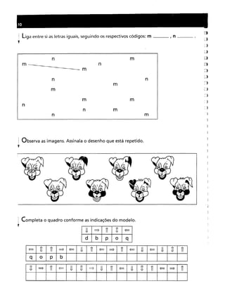 ; liga entre si as letras iguais, seguindo os respectivos códigos: m , n mmnnnm __ •
~
n m
n
-m
n
n
m
m
I
)
n
m m
! Observa as imagens. Assinala o desenho que está repetido.
y
Completa o quadro conforme as indicações do modelo.
V-
===>
n
u
~
d
b
p
O
q
~ n
n
===>
~
V-
n
~
===>
n
~V-
~V-
n
n
O
P
b
n ===>
n
~V-
U
===>
V-
n
~V-
u
n
~
===>
n
 