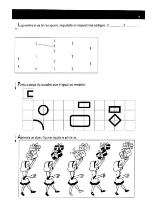 liga entre si as letras iguais, seguindo os respectivos códigos: t ,I mn ••••••
i Pinta a peça do quadro que é igual ao modelo.
T
! Assinala as duas figuras iguais e pinta-as.
T
 