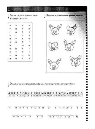 .~
•
•
•
•
•
•
•
•
•
•
•
•
•
•
•
•
•
•
•
•
•
•
•
•
•
li
li
li
•
4 5
6 15 14 20 5
18 9 17 21 5 26 1 19
27
: Descobre as
t
1 19
20 18 1 2 1 12 8 15
20 15 4 1 19
Descobre o provérbio substituindo cada número pela letra correspondente.
n vr
v
n
n
h
nh
v
r
n
v
vr
h
nh
r
I
'[
r
m
n """
h
r ~
--<....lt
vn
r
n
n
h
nh
v
A B
C
D
E
F
GIHI
J
K
L
M
N
O
p
Q
R
5
T
U
V
W
X
Y
Z
E
2
3
4
5
6
718
9
10
11
12
13
14
15
16
17
18
19
20
21
22
23
24
25
26
27
15
Faz um círculo à volta das letras:
l n :::;verde' r = azul.
,
-
 