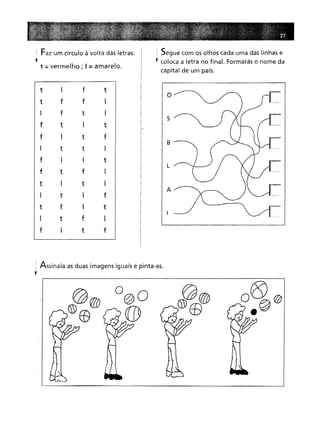 i Faz um círculo à volta das letras:
;-
t = vermelho; I = amarelo.
Segue com os olhos cada uma das linhas e
coloca a letra no final. Formarás o nome da
capital de um país.
t I
ft
ffI
ftI
tI
t
I
tf
ttI
II
t
tfI
I
tI
tI
f
fI
t
tfI
I
tf
o
5
B
L
A
1 Assinala as duas imagens iguais e pinta-as.
'f
 