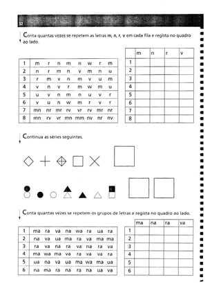 : Conta quantas vezes se repetem os grupos de letras e regista no quadro ao lado.
y
i Conta quantas vezes se repetem as letras m, n, r, vem cada fila e regista no quadro
f ao lado.
•••
m n
r
v
1 2
3
4
5
6
7
8
ma na
ra
va
1 2
3
4
5
6
00
o
1 m
r
n
mn
wr
m n
r
m
n
v
mn
u r
m
v
n
m
v
u
m v
n
v
r
m
w
m
uu
v
n
mn
u
v
rv
u
n
wm
r
v
r
mn
nr
mr
rv
vr
rv
mr
nr
mn
rv
vr
mn mm nv
nr
nv
1 ma
ra
va
na
wa
ra
ua
ra
na
va
ua
ma
ra
va
ma ma
ra
va
na
ra
va
na
ra
va
ma
wa
ma
va
ra
va
va
ra
ua
na
va
ua
ma wa
ma
ua
na
ma
ra
na
ra
na
ua
va
<)+~DX
i Continua as séries seguintes.
l
 