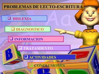 PROBLEMAS DE LECTO-ESCRITURA

  DISLEXIA

   DIAGNOSTICO

  INFORMACION
      TRATAMIENTO
        ACTIVIDADES
           CONCLUSIONES
 