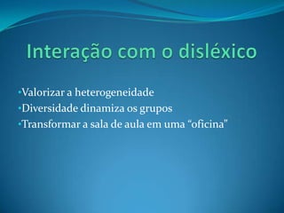 •Valorizar a heterogeneidade
•Diversidade dinamiza os grupos
•Transformar a sala de aula em uma “oficina”
 
