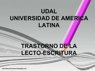 UDAL
UNIVERSIDAD DE AMERICA
LATINA

TRASTORNO DE LA
LECTO-ESCRITURA

 