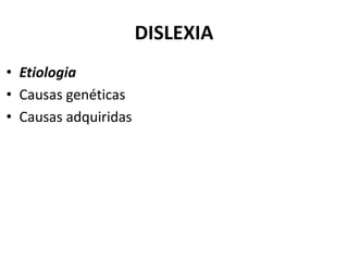 DISLEXIA
• Etiologia
• Causas genéticas
• Causas adquiridas
 
