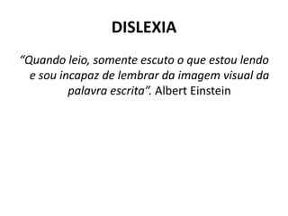 DISLEXIA
“Quando leio, somente escuto o que estou lendo
e sou incapaz de lembrar da imagem visual da
palavra escrita”. Albert Einstein
 