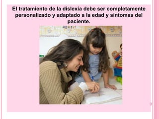 El tratamiento de la dislexia debe ser completamente 
personalizado y adaptado a la edad y síntomas del 
paciente. 
 