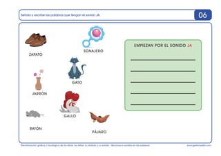 www.gesfomedia.com
Señala y escribe las palabras que tengan el sonido JA.
Discriminación gráfica y fonológica de las letra...