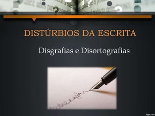 DISTÚRBIOS DA ESCRITA
Disgrafias e Disortografias
 