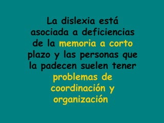 La dislexia está
asociada a deficiencias
de la memoria a corto
plazo y las personas que
la padecen suelen tener
problemas de
coordinación y
organización
 