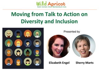 Wild Apricot Expert Webinar
Moving from Talk to Action on
Diversity and Inclusion
Build. Connect. Grow. Membership & more.
Presented by
Sherry MartsElizabeth Engel
 