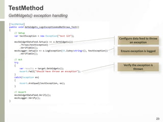 TestMethod
23
GetWidgets() exception handling
Configure data feed to throw
an exception
Ensure exception is logged
Verify the exception is
thrown
 