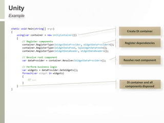Unity
Example
Create DI container
Register dependencies
Resolve root component
DI container and all
components disposed
 