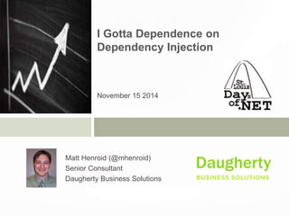 I Gotta Dependence on
Dependency Injection
November 15 2014
Matt Henroid (@mhenroid)
Senior Consultant
Daugherty Business Solutions
 