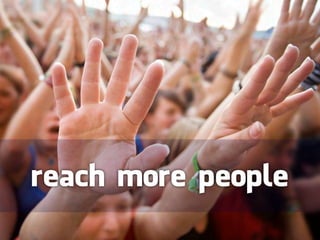 reach more people
 
