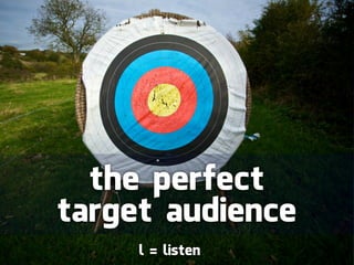 the perfect
target audience
     l = listen
 