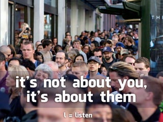 it’s not about you,
  it’s about them
      l = listen
 