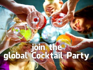 join the
global Cocktail Party
 