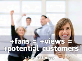 +fans = +views =
+potential customers
     i = interact & engage
 