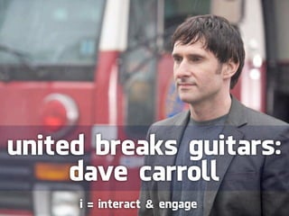 united breaks guitars:
     dave carroll
     i = interact & engage
 