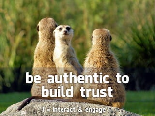 be authentic to
  build trust
  i = interact & engage
 