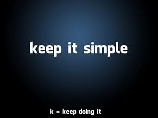 keep it simple



  kk==keep doing itit
      keep doing
 