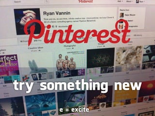 try something new
      e = excite
 