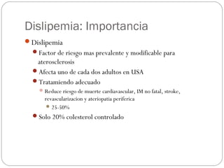 Dislipemia: Importancia
Dislipemia
  Factor de riesgo mas prevalente y modificable para
   aterosclerosis
  Afecta uno ...