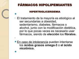 FÁRMACOS HIPOLIPEMIANTESFÁRMACOS HIPOLIPEMIANTES
HIPERTRIGLICERIDEMIAHIPERTRIGLICERIDEMIA

• El tratamiento de la mayoría...