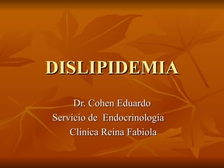 DISLIPIDEMIA Dr. Cohen Eduardo Servicio de  Endocrinologia  Clinica Reina Fabiola 