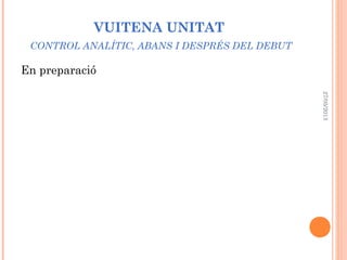 VUITENA UNITAT
CONTROL ANALÍTIC, ABANS I DESPRÉS DEL DEBUT
En preparació
27/05/2013
 