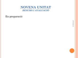 NOVENA UNITAT
RESUMS I AVALUACIÓ
En preparació
27/05/2013
 