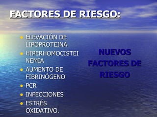 FACTORES DE RIESGO: ELEVACIÓN DE LIPOPROTEINA HIPERHOMOCISTEINEMIA AUMENTO DE FIBRINÓGENO PCR INFECCIONES ESTRÉS OXIDATIVO. NUEVOS FACTORES DE RIESGO  