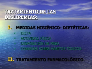 TRATAMIENTO DE LAS   DISLIPEMIAS: MEDIDAS HIGIÉNICO- DIETÉTICAS: DIETA ACTIVIDAD FÍSICA DISMINUCIÓN DE PESO CONSEJOS SOBRE HÁBITOS TÓXICOS. TRATAMIENTO FARMACOLÓGICO. 