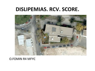 DISLIPEMIAS. RCV. SCORE.




O.FOMIN R4 MFYC
 