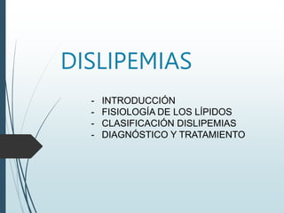 DISLIPEMIAS
- INTRODUCCIÓN
- FISIOLOGÍA DE LOS LÍPIDOS
- CLASIFICACIÓN DISLIPEMIAS
- DIAGNÓSTICO Y TRATAMIENTO
 