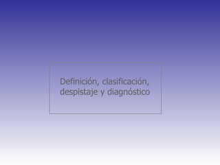 Definición, clasificación, despistaje y diagnóstico 