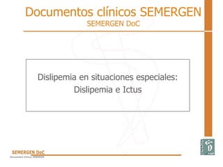 Documentos clínicos SEMERGEN
SEMERGEN DoC
Dislipemia en situaciones especiales:
Dislipemia e Ictus
 
