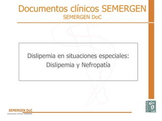 Documentos clínicos SEMERGEN
SEMERGEN DoC
Dislipemia en situaciones especiales:
Dislipemia y Nefropatía
 
